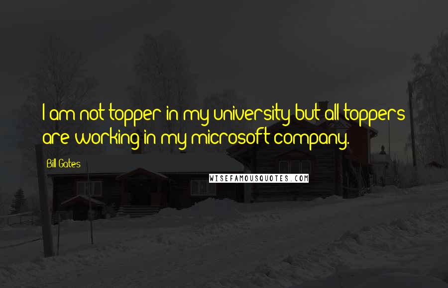 Bill Gates Quotes: I am not topper in my university but all toppers are working in my microsoft company.