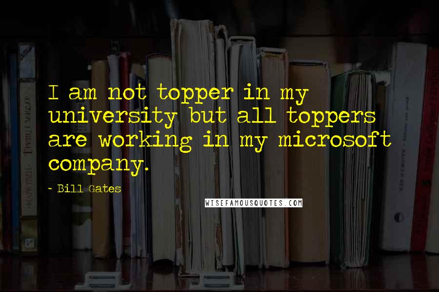 Bill Gates Quotes: I am not topper in my university but all toppers are working in my microsoft company.