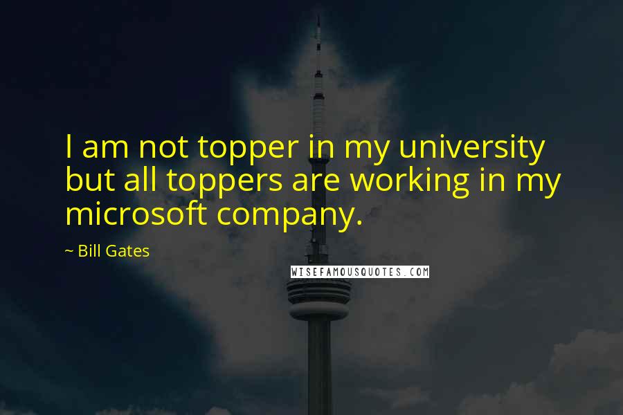 Bill Gates Quotes: I am not topper in my university but all toppers are working in my microsoft company.