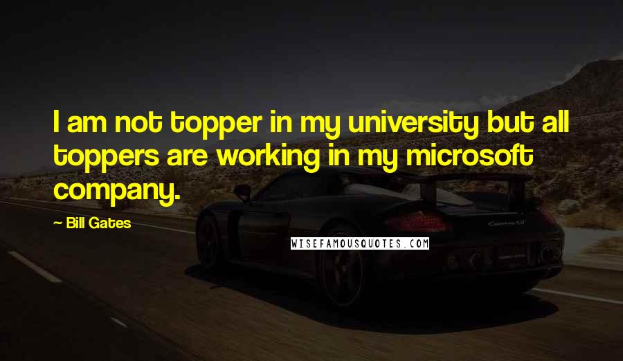 Bill Gates Quotes: I am not topper in my university but all toppers are working in my microsoft company.