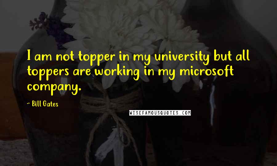 Bill Gates Quotes: I am not topper in my university but all toppers are working in my microsoft company.