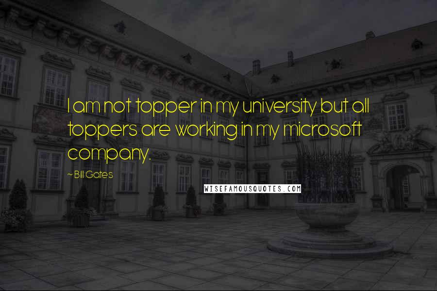 Bill Gates Quotes: I am not topper in my university but all toppers are working in my microsoft company.