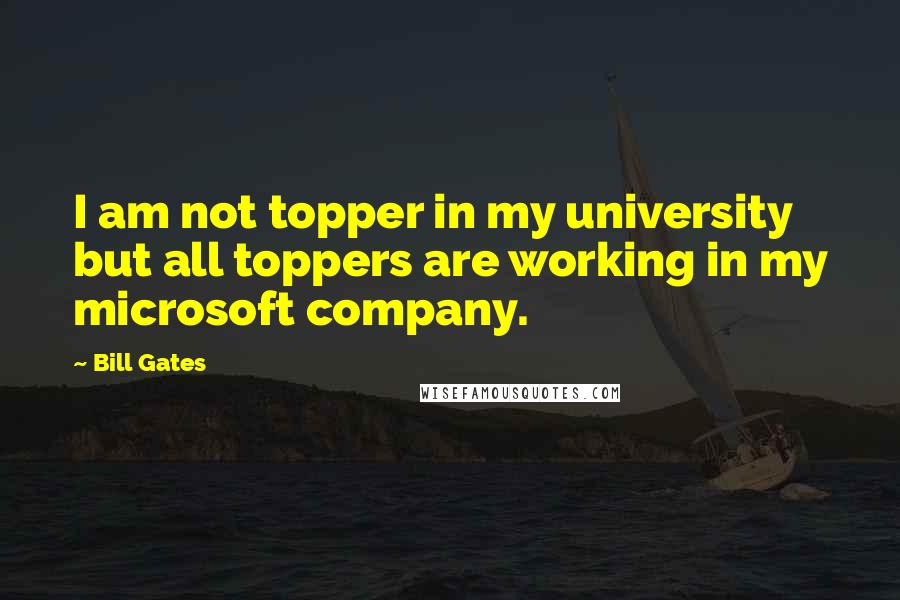 Bill Gates Quotes: I am not topper in my university but all toppers are working in my microsoft company.