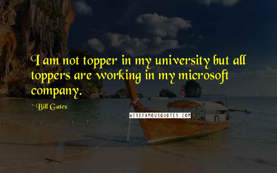 Bill Gates Quotes: I am not topper in my university but all toppers are working in my microsoft company.