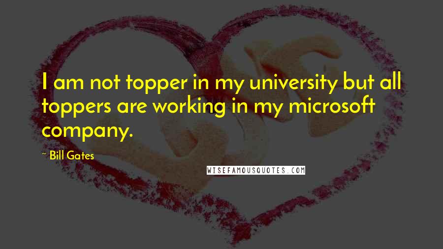 Bill Gates Quotes: I am not topper in my university but all toppers are working in my microsoft company.