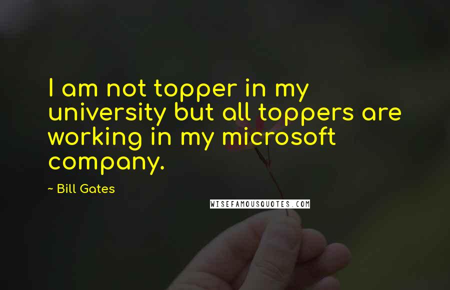 Bill Gates Quotes: I am not topper in my university but all toppers are working in my microsoft company.