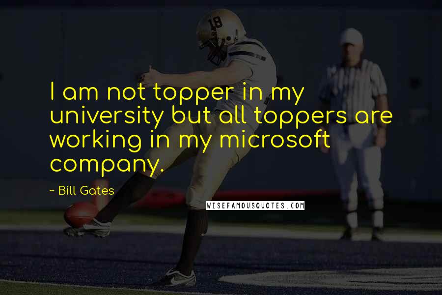 Bill Gates Quotes: I am not topper in my university but all toppers are working in my microsoft company.