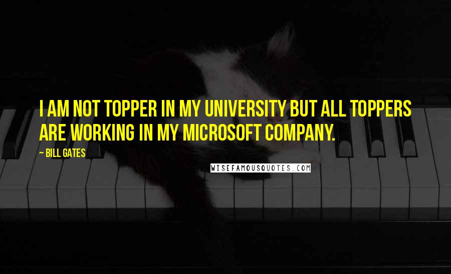 Bill Gates Quotes: I am not topper in my university but all toppers are working in my microsoft company.