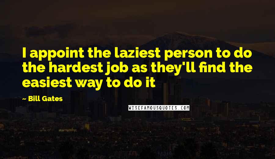 Bill Gates Quotes: I appoint the laziest person to do the hardest job as they'll find the easiest way to do it