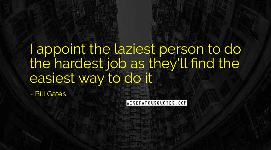 Bill Gates Quotes: I appoint the laziest person to do the hardest job as they'll find the easiest way to do it