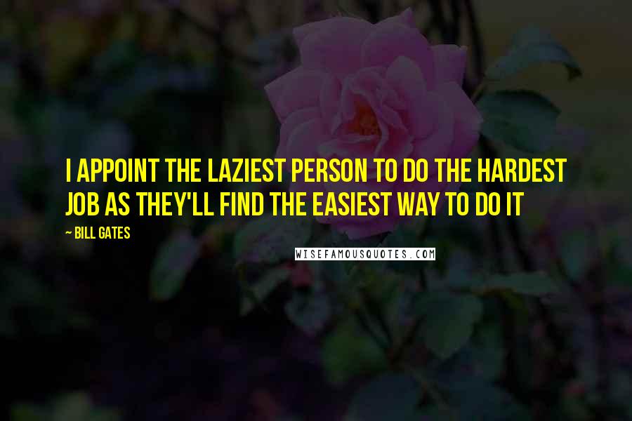 Bill Gates Quotes: I appoint the laziest person to do the hardest job as they'll find the easiest way to do it