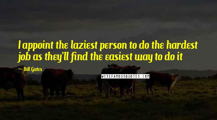 Bill Gates Quotes: I appoint the laziest person to do the hardest job as they'll find the easiest way to do it