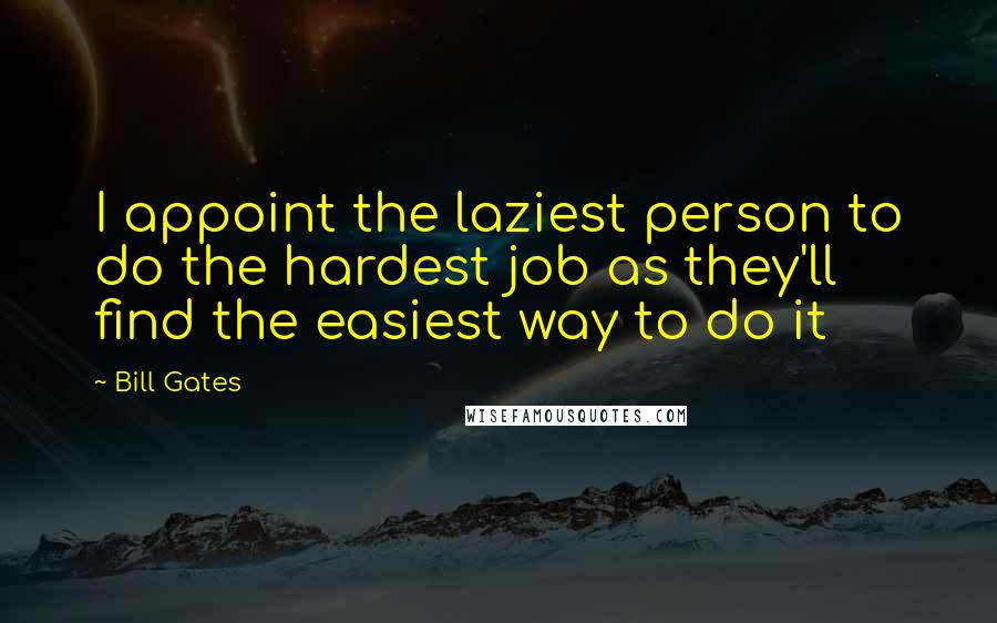 Bill Gates Quotes: I appoint the laziest person to do the hardest job as they'll find the easiest way to do it