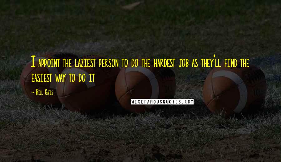 Bill Gates Quotes: I appoint the laziest person to do the hardest job as they'll find the easiest way to do it