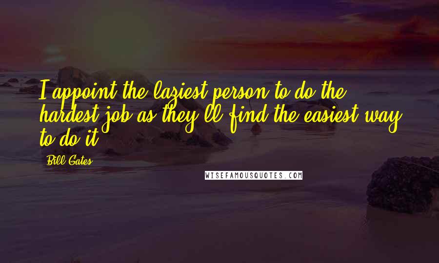 Bill Gates Quotes: I appoint the laziest person to do the hardest job as they'll find the easiest way to do it