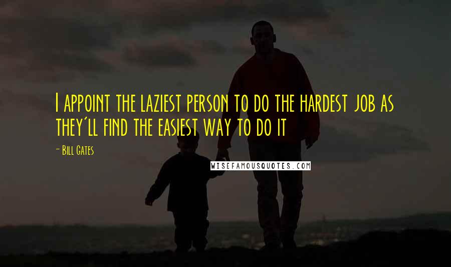 Bill Gates Quotes: I appoint the laziest person to do the hardest job as they'll find the easiest way to do it