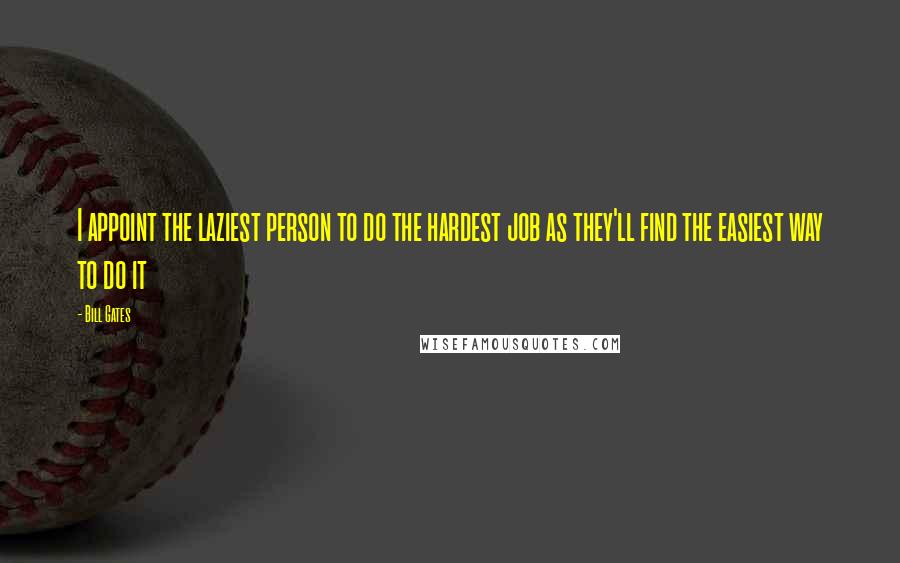 Bill Gates Quotes: I appoint the laziest person to do the hardest job as they'll find the easiest way to do it