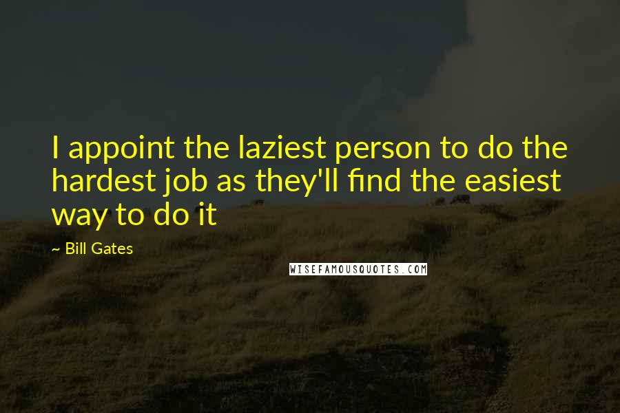 Bill Gates Quotes: I appoint the laziest person to do the hardest job as they'll find the easiest way to do it