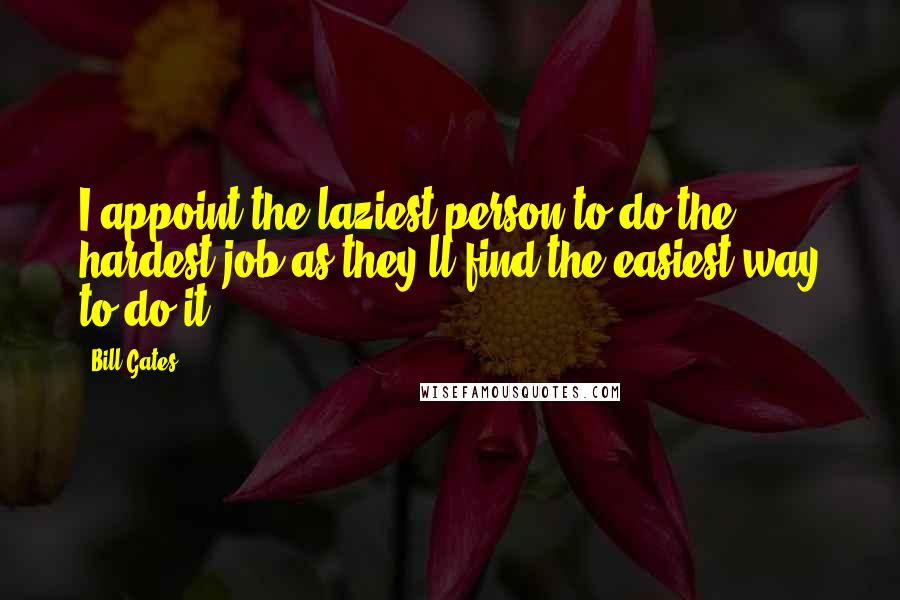 Bill Gates Quotes: I appoint the laziest person to do the hardest job as they'll find the easiest way to do it