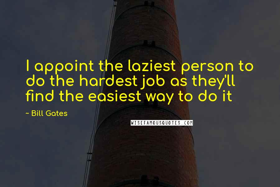 Bill Gates Quotes: I appoint the laziest person to do the hardest job as they'll find the easiest way to do it