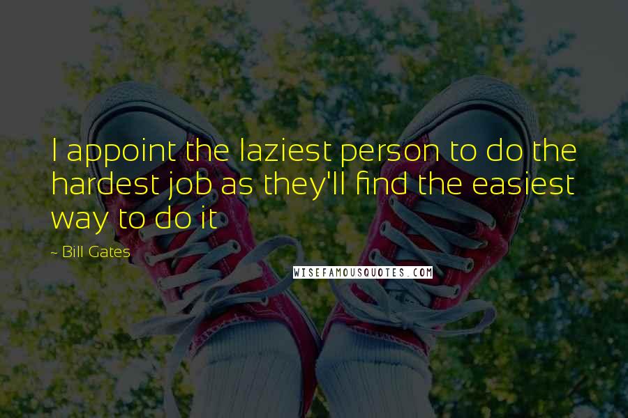 Bill Gates Quotes: I appoint the laziest person to do the hardest job as they'll find the easiest way to do it