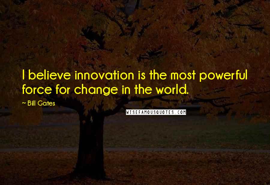 Bill Gates Quotes: I believe innovation is the most powerful force for change in the world.