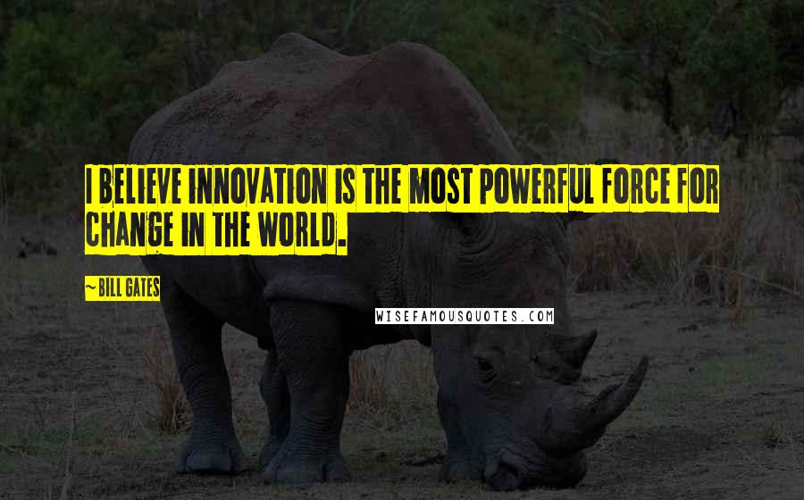 Bill Gates Quotes: I believe innovation is the most powerful force for change in the world.