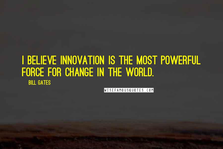 Bill Gates Quotes: I believe innovation is the most powerful force for change in the world.
