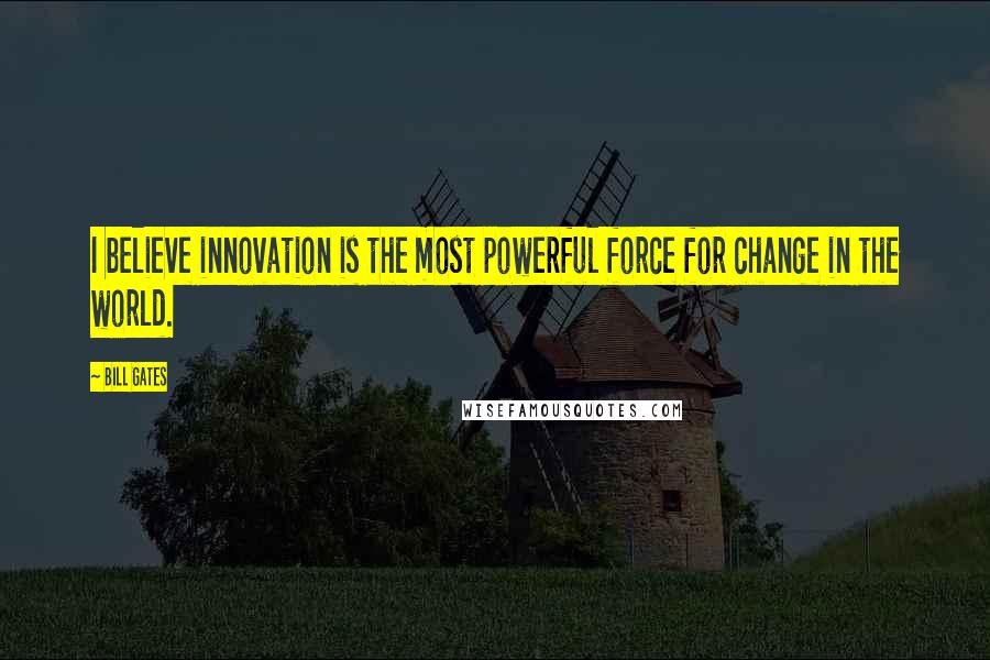 Bill Gates Quotes: I believe innovation is the most powerful force for change in the world.