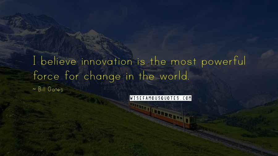 Bill Gates Quotes: I believe innovation is the most powerful force for change in the world.