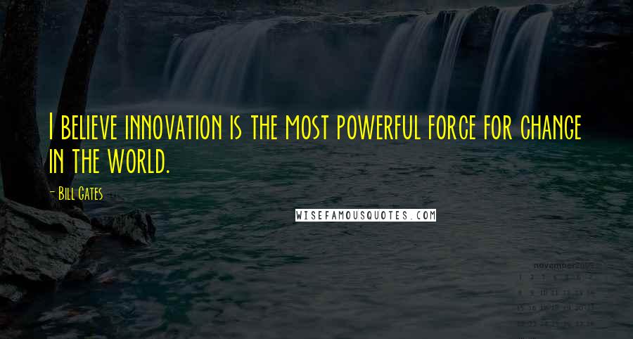 Bill Gates Quotes: I believe innovation is the most powerful force for change in the world.