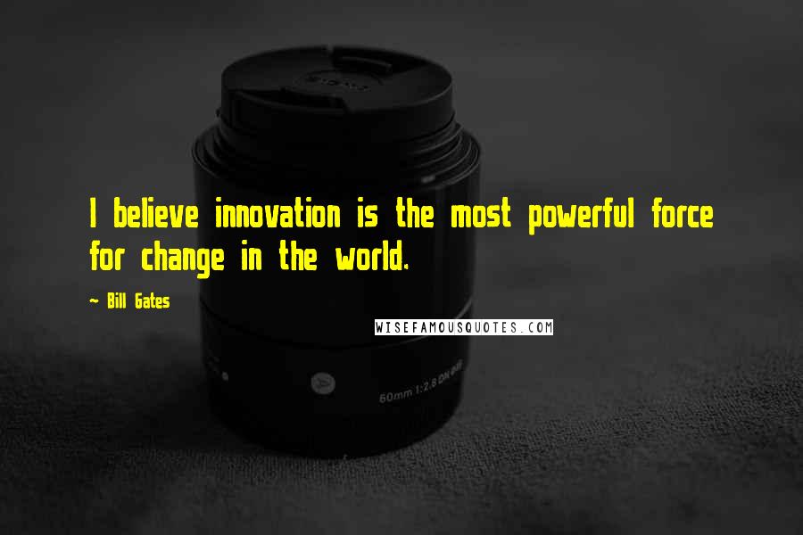 Bill Gates Quotes: I believe innovation is the most powerful force for change in the world.