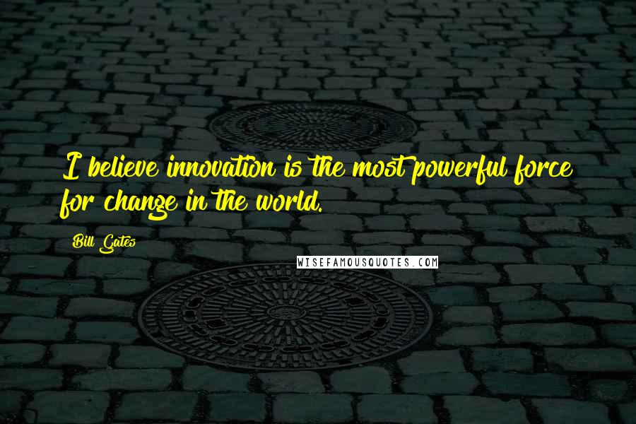 Bill Gates Quotes: I believe innovation is the most powerful force for change in the world.