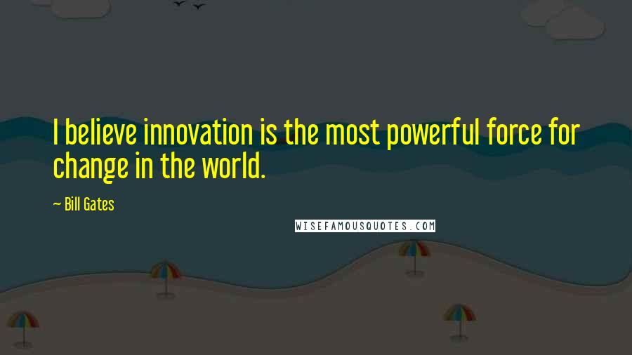Bill Gates Quotes: I believe innovation is the most powerful force for change in the world.