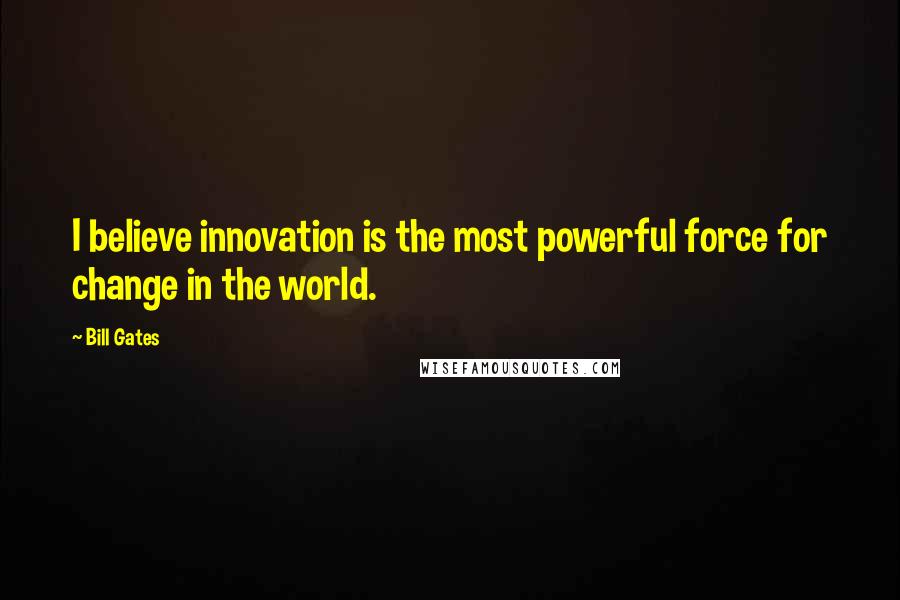 Bill Gates Quotes: I believe innovation is the most powerful force for change in the world.