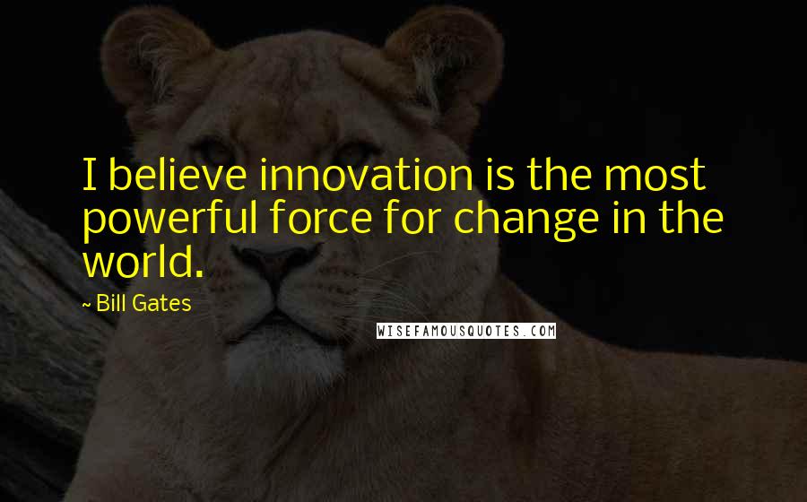 Bill Gates Quotes: I believe innovation is the most powerful force for change in the world.