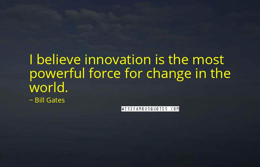 Bill Gates Quotes: I believe innovation is the most powerful force for change in the world.