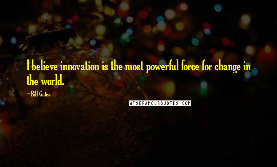 Bill Gates Quotes: I believe innovation is the most powerful force for change in the world.