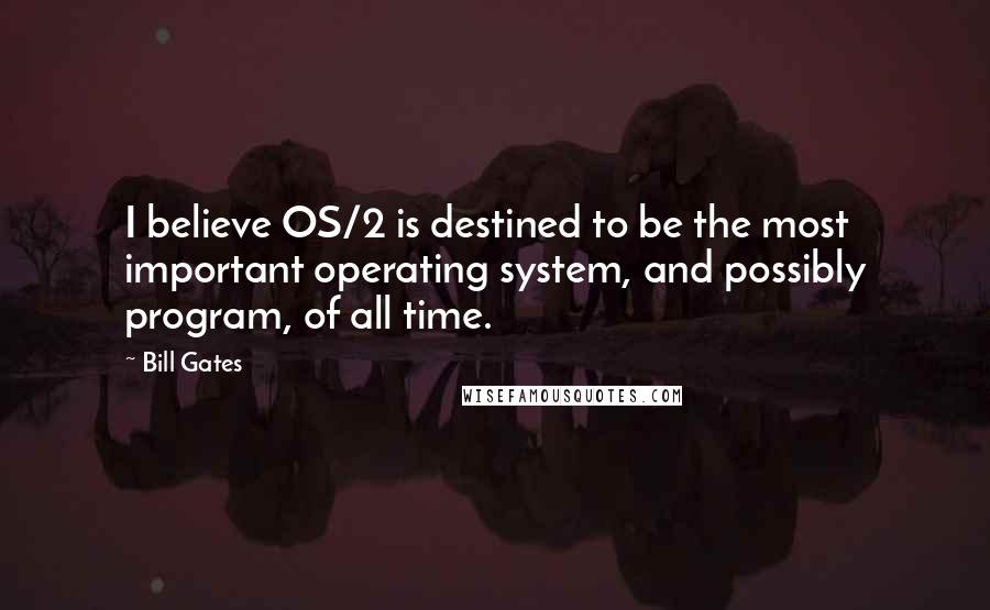 Bill Gates Quotes: I believe OS/2 is destined to be the most important operating system, and possibly program, of all time.