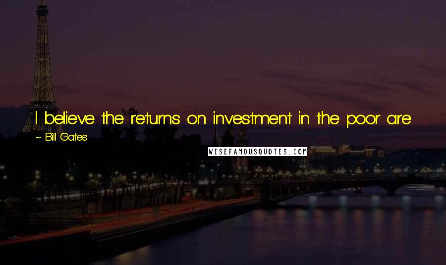 Bill Gates Quotes: I believe the returns on investment in the poor are just as exciting as successes achieved in the business arena, and they are even more meaningful!