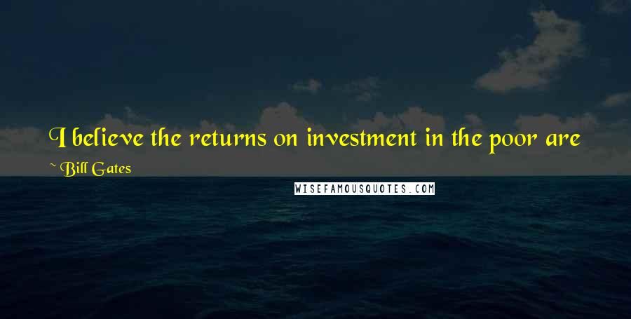 Bill Gates Quotes: I believe the returns on investment in the poor are just as exciting as successes achieved in the business arena, and they are even more meaningful!