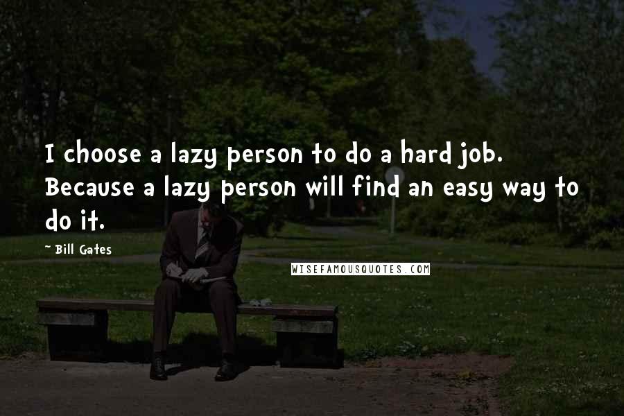 Bill Gates Quotes: I choose a lazy person to do a hard job. Because a lazy person will find an easy way to do it.