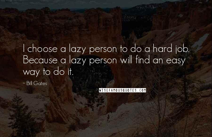Bill Gates Quotes: I choose a lazy person to do a hard job. Because a lazy person will find an easy way to do it.