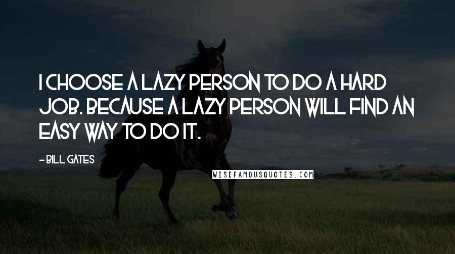 Bill Gates Quotes: I choose a lazy person to do a hard job. Because a lazy person will find an easy way to do it.