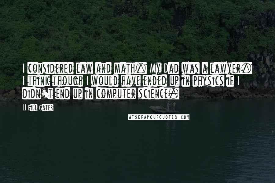 Bill Gates Quotes: I considered law and math. My Dad was a lawyer. I think though I would have ended up in physics if I didn't end up in computer science.