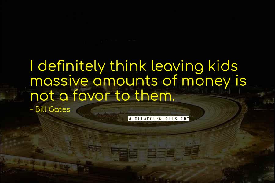 Bill Gates Quotes: I definitely think leaving kids massive amounts of money is not a favor to them.