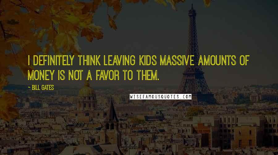 Bill Gates Quotes: I definitely think leaving kids massive amounts of money is not a favor to them.