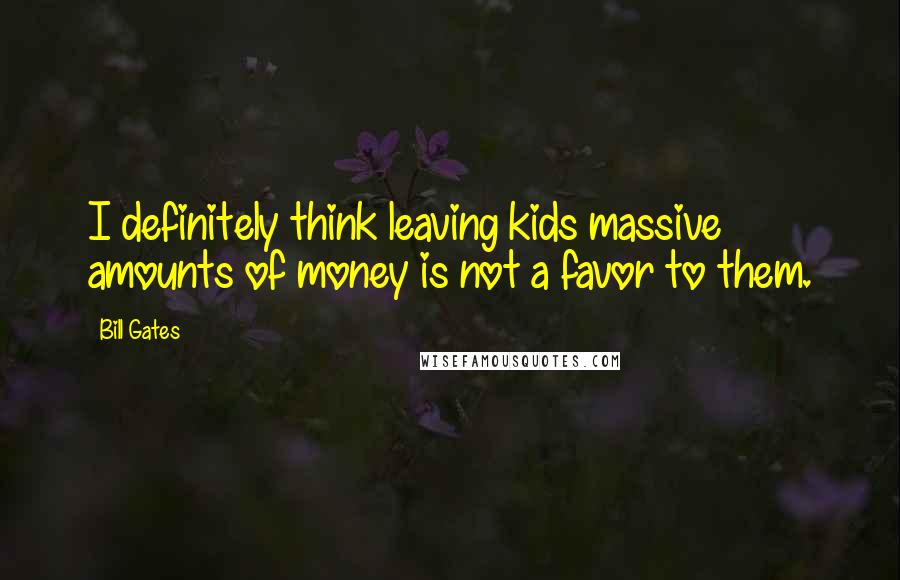 Bill Gates Quotes: I definitely think leaving kids massive amounts of money is not a favor to them.