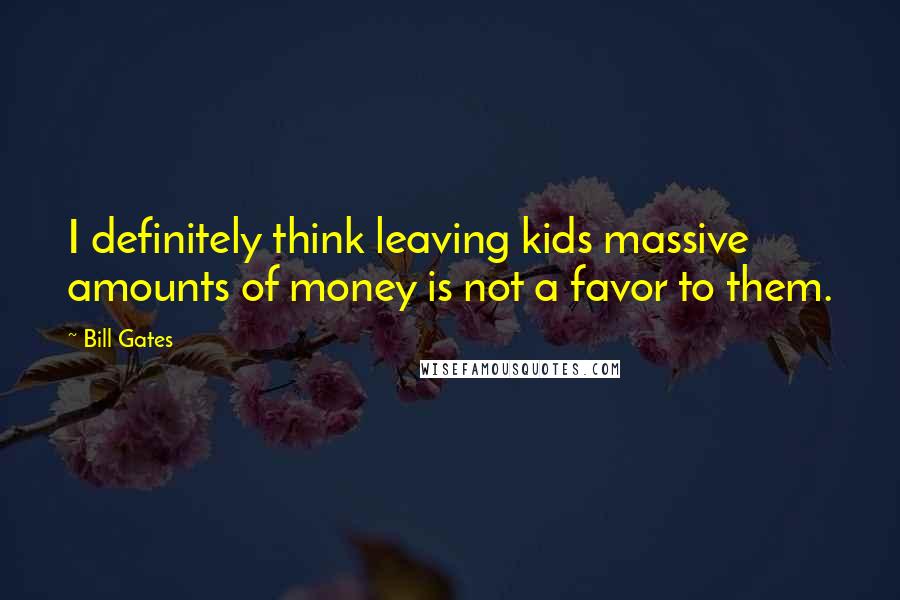 Bill Gates Quotes: I definitely think leaving kids massive amounts of money is not a favor to them.