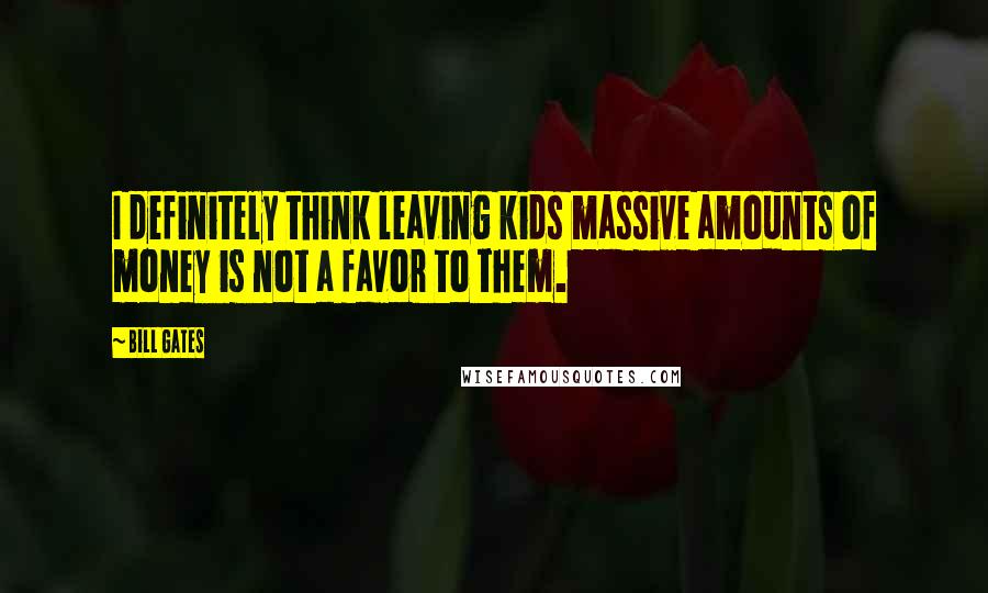 Bill Gates Quotes: I definitely think leaving kids massive amounts of money is not a favor to them.